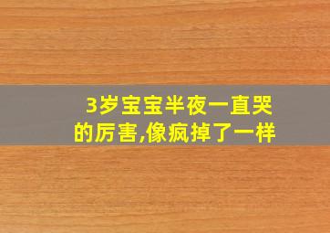 3岁宝宝半夜一直哭的厉害,像疯掉了一样