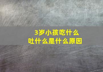 3岁小孩吃什么吐什么是什么原因