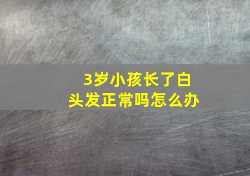 3岁小孩长了白头发正常吗怎么办