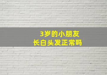 3岁的小朋友长白头发正常吗