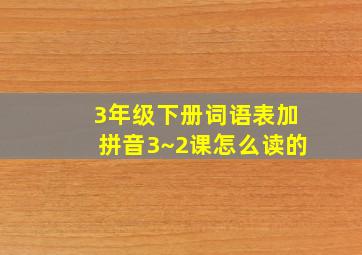 3年级下册词语表加拼音3~2课怎么读的