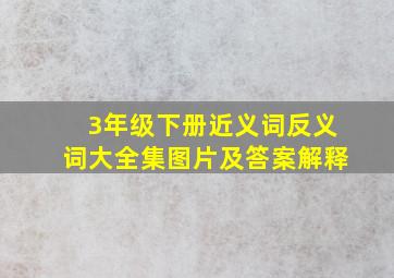 3年级下册近义词反义词大全集图片及答案解释