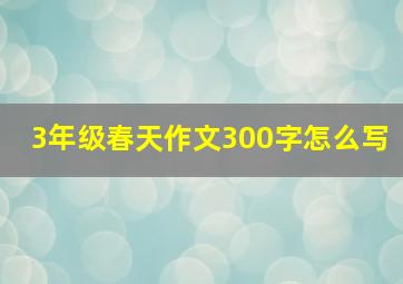 3年级春天作文300字怎么写