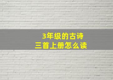 3年级的古诗三首上册怎么读