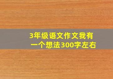 3年级语文作文我有一个想法300字左右