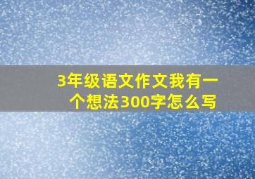 3年级语文作文我有一个想法300字怎么写