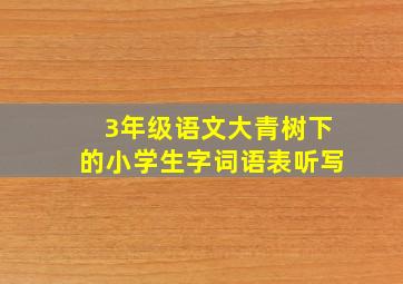 3年级语文大青树下的小学生字词语表听写