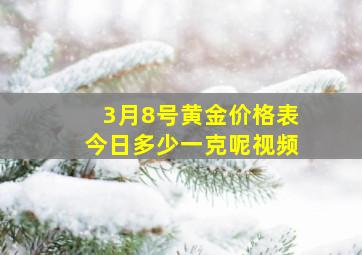 3月8号黄金价格表今日多少一克呢视频