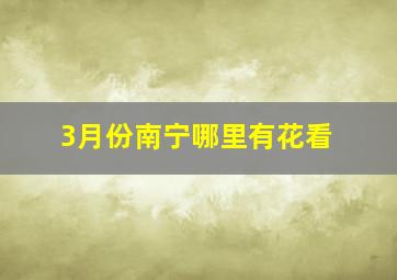 3月份南宁哪里有花看