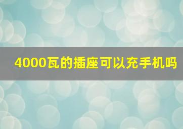 4000瓦的插座可以充手机吗