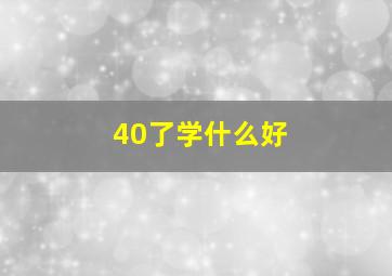 40了学什么好