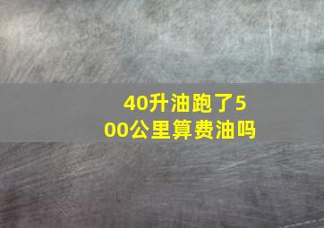 40升油跑了500公里算费油吗