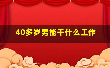 40多岁男能干什么工作