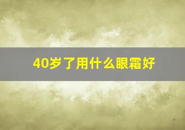 40岁了用什么眼霜好