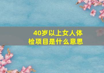 40岁以上女人体检项目是什么意思