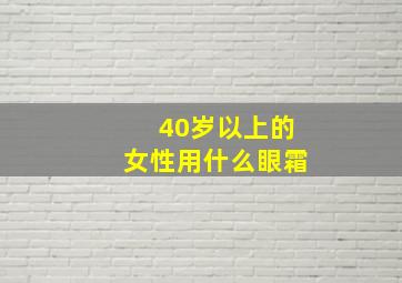 40岁以上的女性用什么眼霜