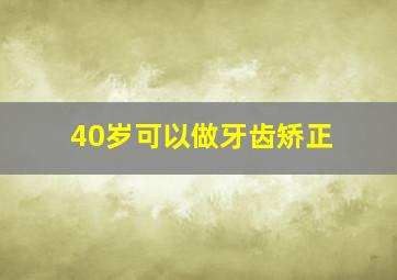 40岁可以做牙齿矫正