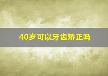 40岁可以牙齿矫正吗