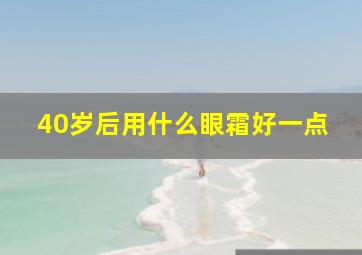 40岁后用什么眼霜好一点