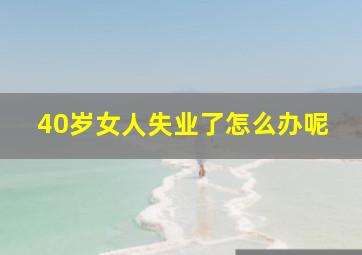 40岁女人失业了怎么办呢