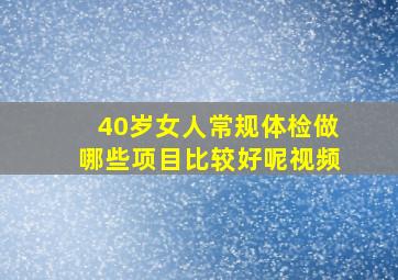 40岁女人常规体检做哪些项目比较好呢视频