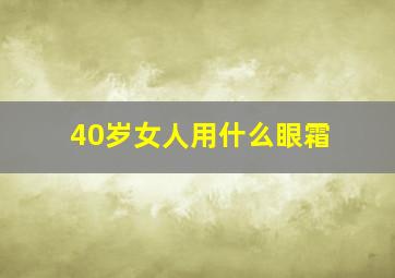 40岁女人用什么眼霜