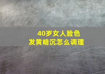 40岁女人脸色发黄暗沉怎么调理