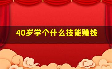 40岁学个什么技能赚钱