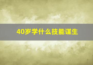 40岁学什么技能谋生