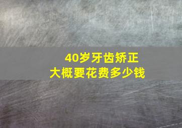 40岁牙齿矫正大概要花费多少钱