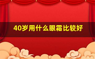 40岁用什么眼霜比较好