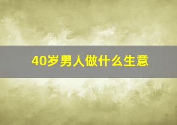 40岁男人做什么生意