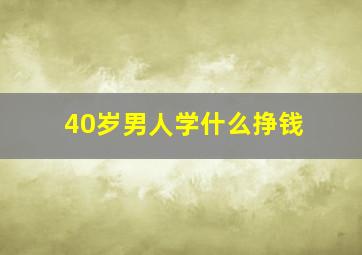 40岁男人学什么挣钱