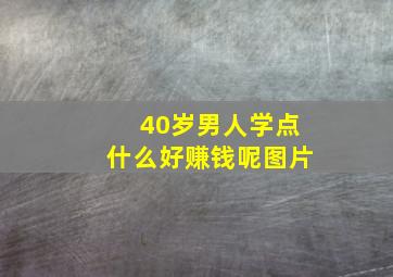 40岁男人学点什么好赚钱呢图片