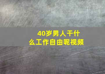 40岁男人干什么工作自由呢视频