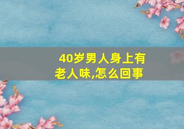 40岁男人身上有老人味,怎么回事