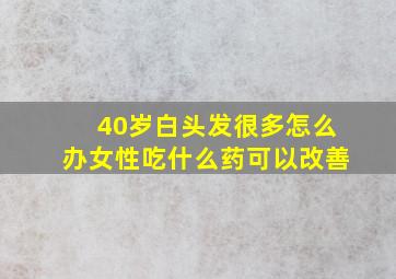 40岁白头发很多怎么办女性吃什么药可以改善