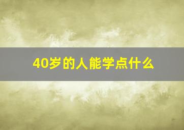 40岁的人能学点什么