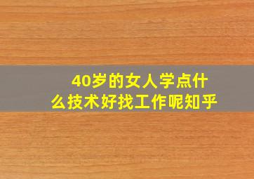 40岁的女人学点什么技术好找工作呢知乎