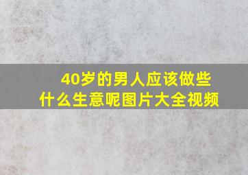 40岁的男人应该做些什么生意呢图片大全视频