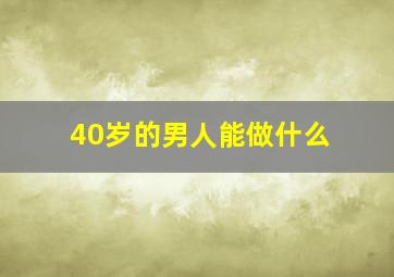 40岁的男人能做什么