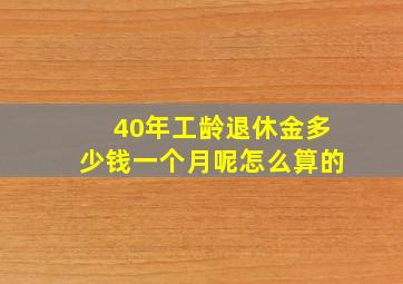 40年工龄退休金多少钱一个月呢怎么算的