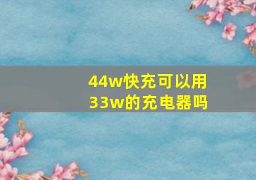 44w快充可以用33w的充电器吗