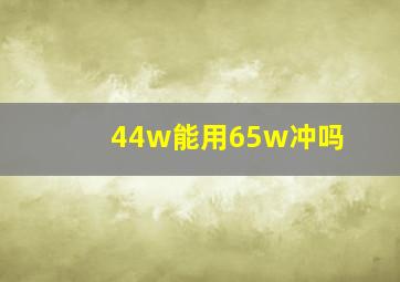 44w能用65w冲吗