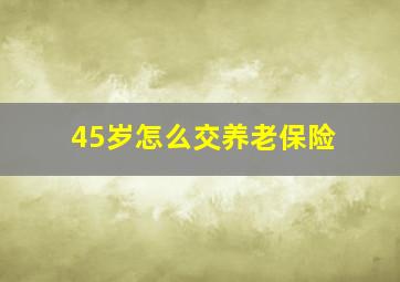 45岁怎么交养老保险