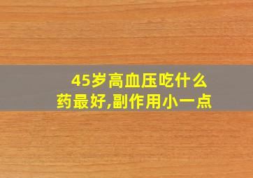 45岁高血压吃什么药最好,副作用小一点