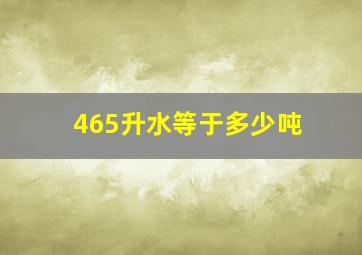 465升水等于多少吨