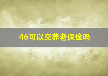 46可以交养老保俭吗