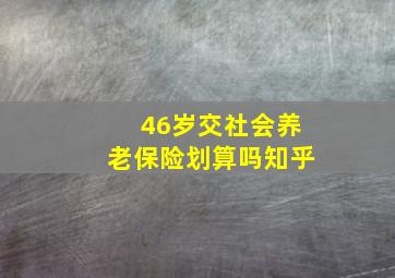 46岁交社会养老保险划算吗知乎