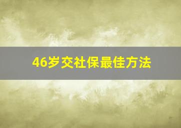 46岁交社保最佳方法